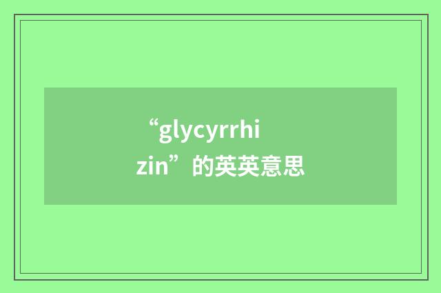 “glycyrrhizin”的英英意思