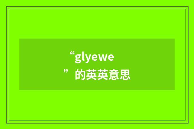 “glyewe”的英英意思