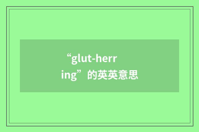 “glut-herring”的英英意思