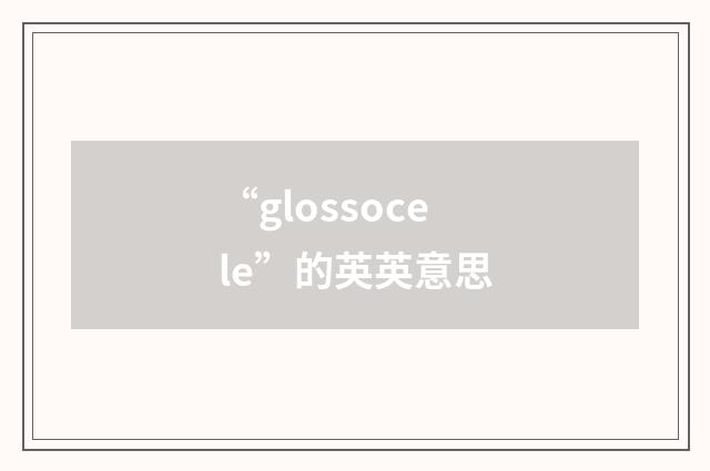 “glossocele”的英英意思