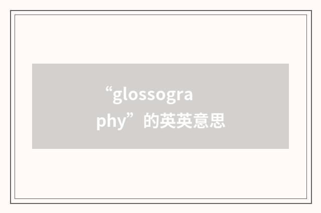 “glossography”的英英意思