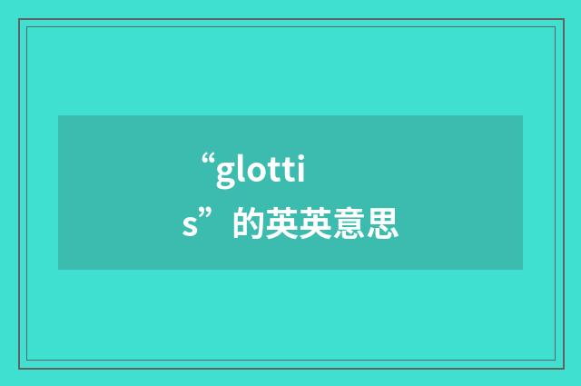 “glottis”的英英意思