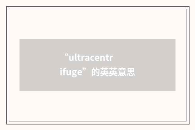 “ultracentrifuge”的英英意思