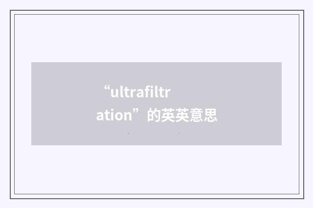 “ultrafiltration”的英英意思