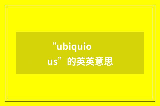 “ubiquious”的英英意思
