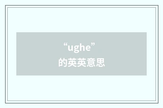 “ughe”的英英意思