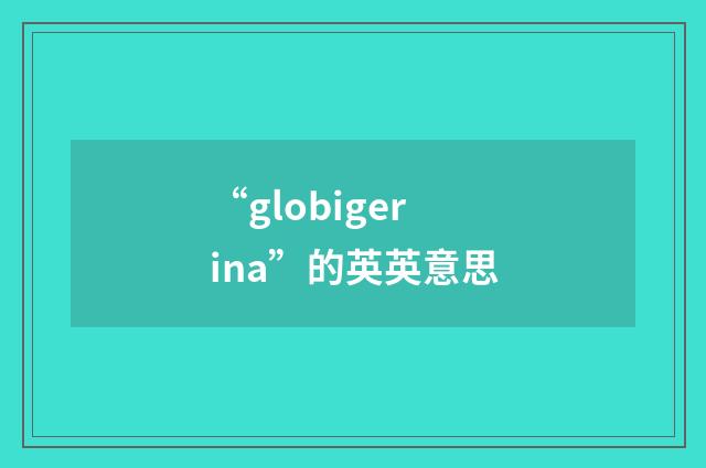 “globigerina”的英英意思
