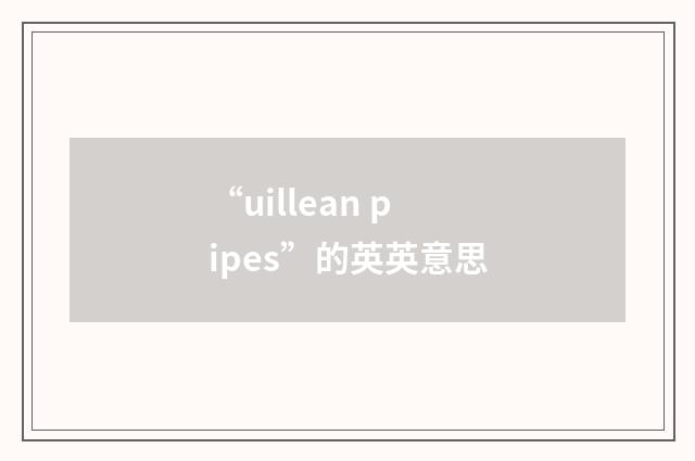 “uillean pipes”的英英意思