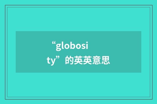 “globosity”的英英意思