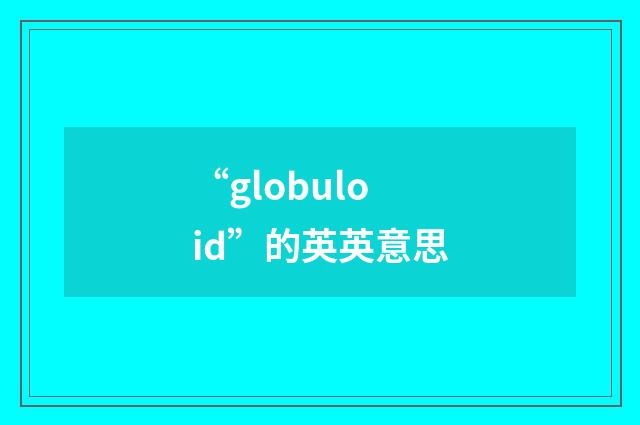 “globuloid”的英英意思