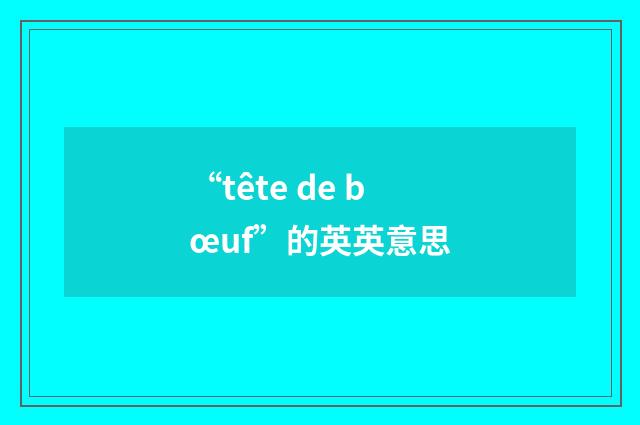 “tête de bœuf”的英英意思