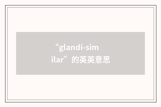 “glandi-similar”的英英意思