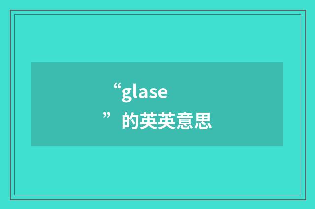“glase”的英英意思