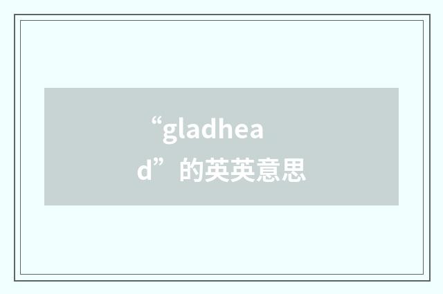 “gladhead”的英英意思