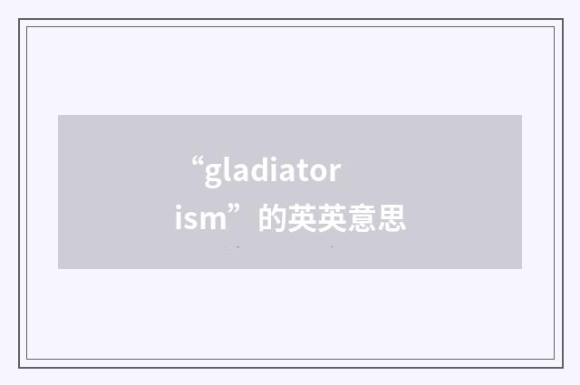 “gladiatorism”的英英意思