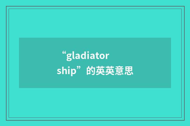 “gladiatorship”的英英意思