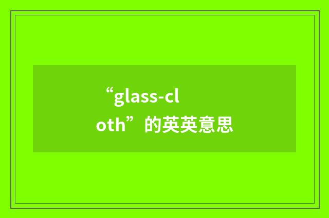 “glass-cloth”的英英意思