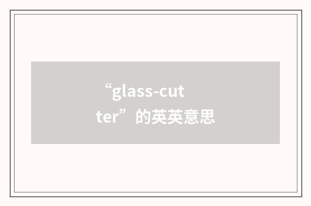 “glass-cutter”的英英意思
