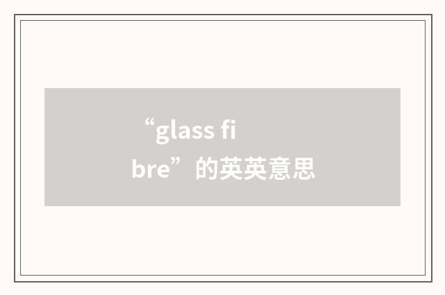 “glass fibre”的英英意思