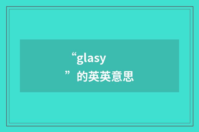 “glasy”的英英意思