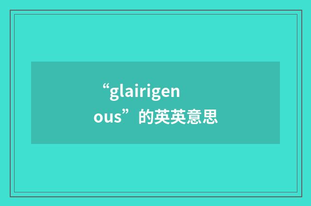 “glairigenous”的英英意思