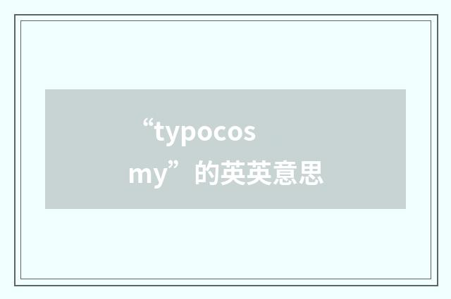 “typocosmy”的英英意思