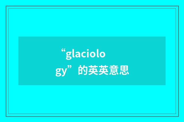 “glaciology”的英英意思