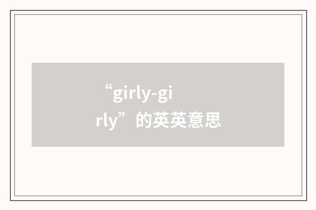 “girly-girly”的英英意思