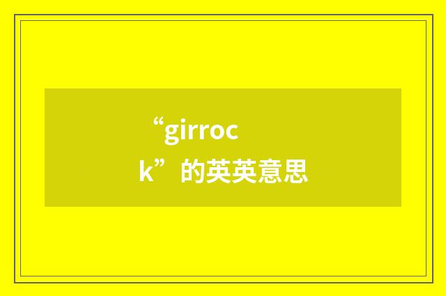 “girrock”的英英意思