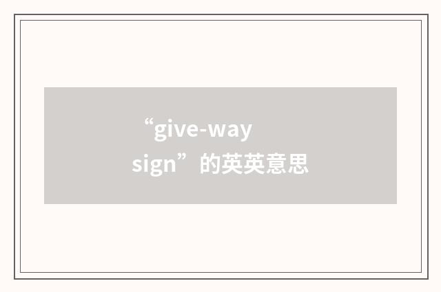 “give-way sign”的英英意思