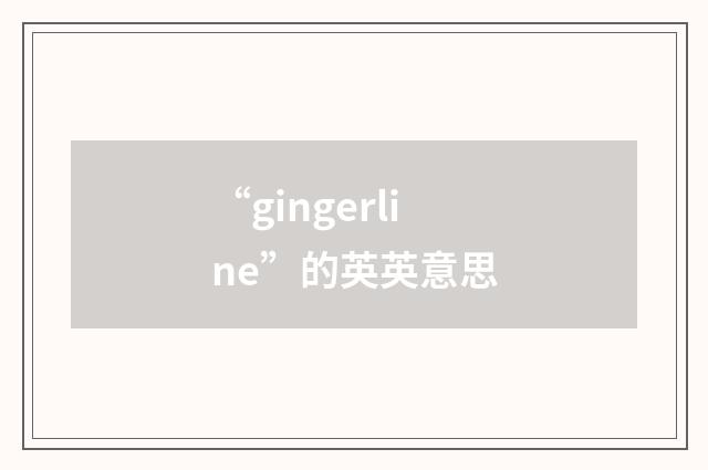 “gingerline”的英英意思