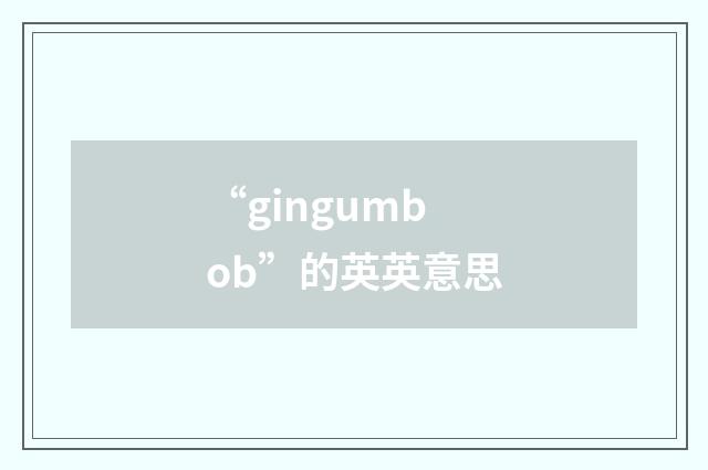 “gingumbob”的英英意思