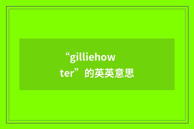 “gilliehowter”的英英意思