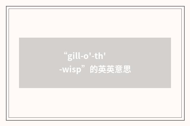 “gill-o'-th'-wisp”的英英意思