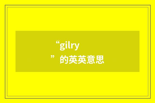 “gilry”的英英意思