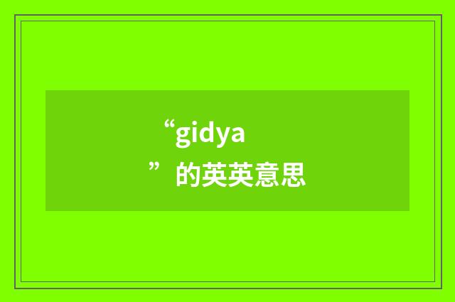 “gidya”的英英意思