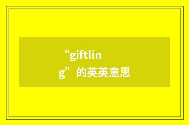 “giftling”的英英意思