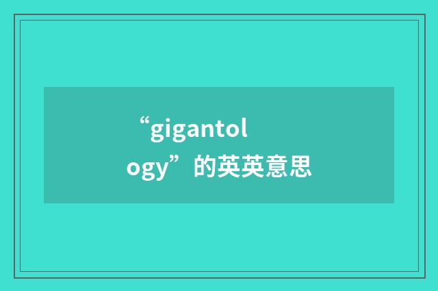 “gigantology”的英英意思