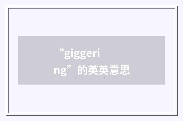 “giggering”的英英意思