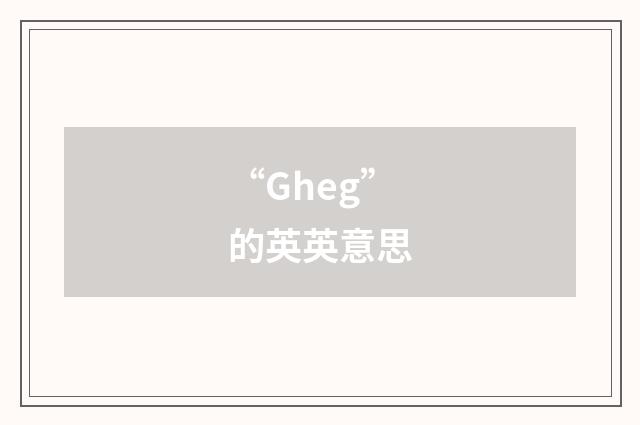 “Gheg”的英英意思
