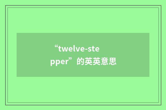 “twelve-stepper”的英英意思
