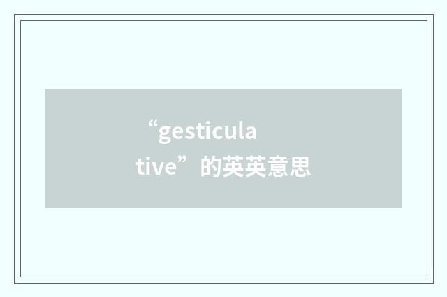 “gesticulative”的英英意思