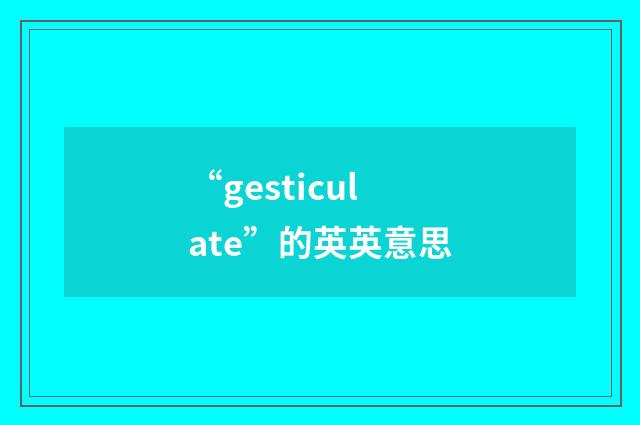 “gesticulate”的英英意思