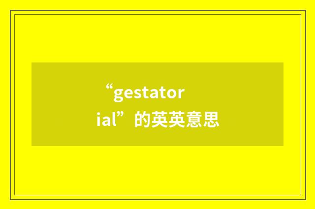“gestatorial”的英英意思