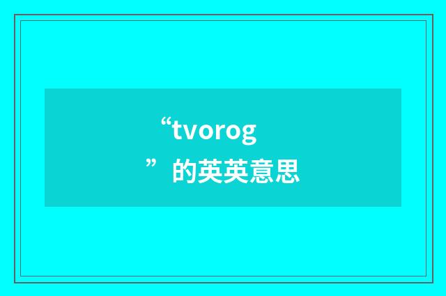 “tvorog”的英英意思
