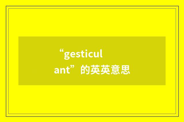 “gesticulant”的英英意思