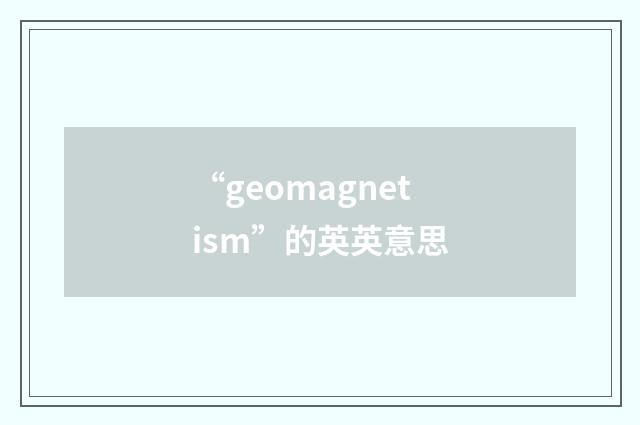 “geomagnetism”的英英意思