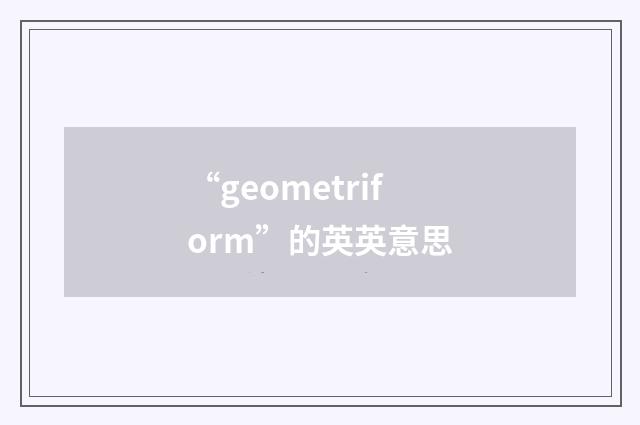 “geometriform”的英英意思