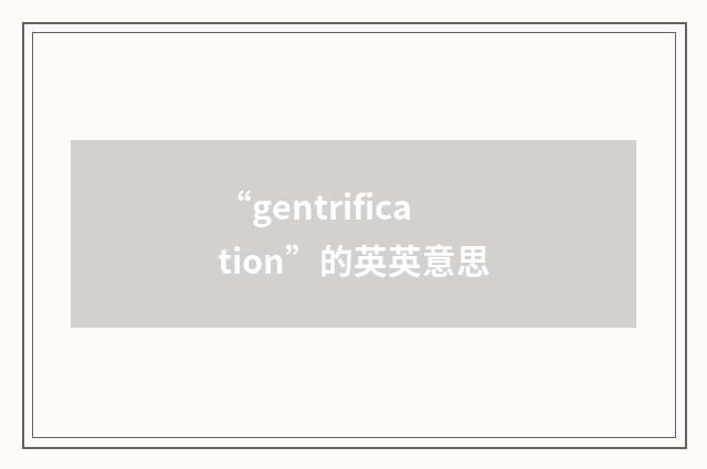 “gentrification”的英英意思
