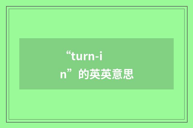 “turn-in”的英英意思